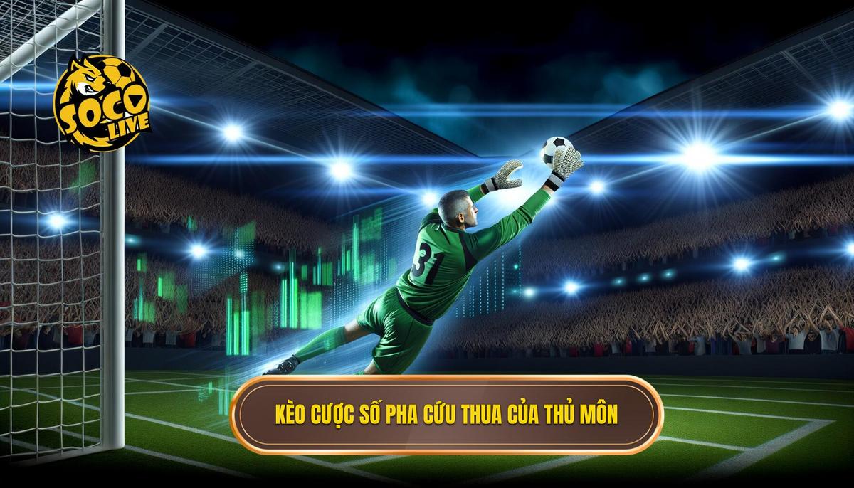 Kèo cược số pha cứu thua của thủ môn - Góc nhìn toàn diện 3 Kèo cược số pha cứu thua của thủ môn