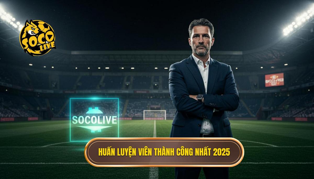 Top Huấn Luyện Viên Thành Công Nhất 2025: Phân Tích Chuyên Sâu Từ SOCOLIVE 2 Các Gương Mặt Tiêu Biểu Dẫn Đầu Danh Sách Top Huấn Luyện Viên Thành Công Nhất 2025