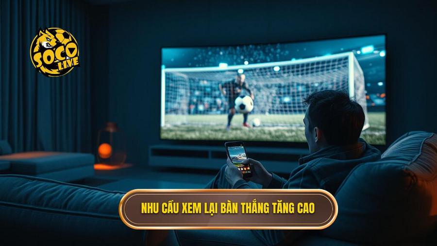 1. Nhu cầu xem lại bàn thắng tăng cao