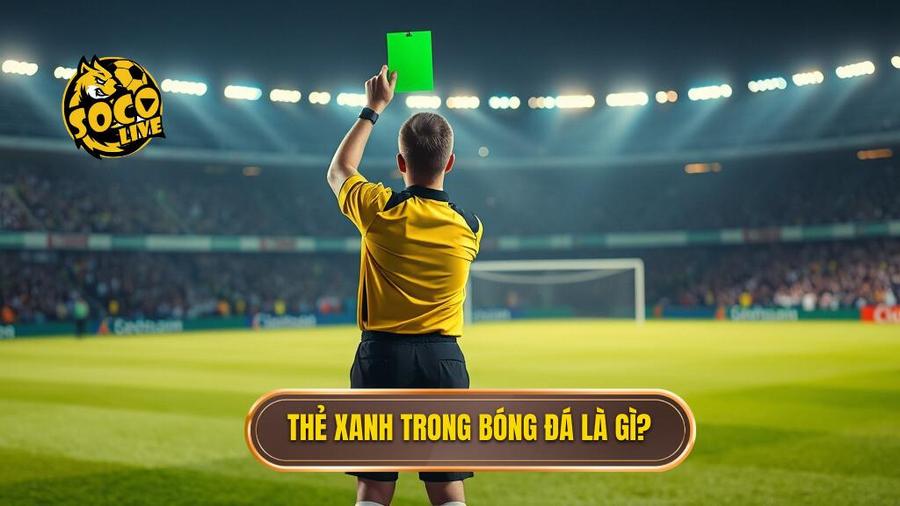 Khái niệm cơ bản: Thẻ xanh trong bóng đá là gì?