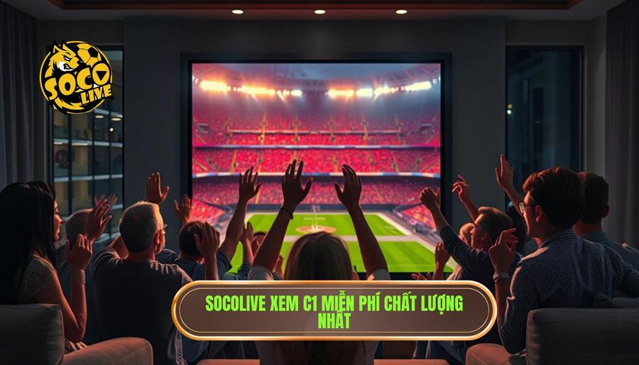 Tại sao Socolive xem C1 miễn phí lại trở thành lựa chọn số 1?