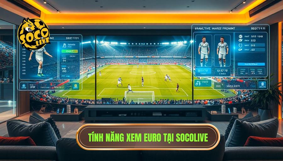 Các tính năng ưu việt đi kèm khi xem Euro tại Socolive